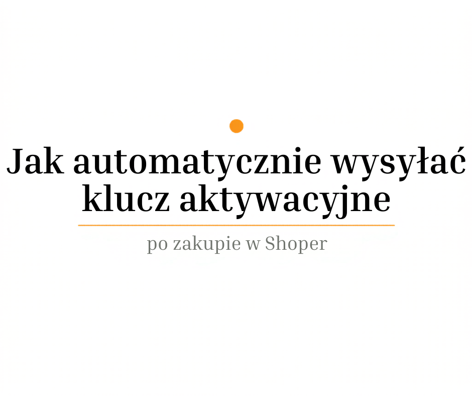 Jak automatycznie wysyłać klucze aktywacyjne po zakupie w Shoper